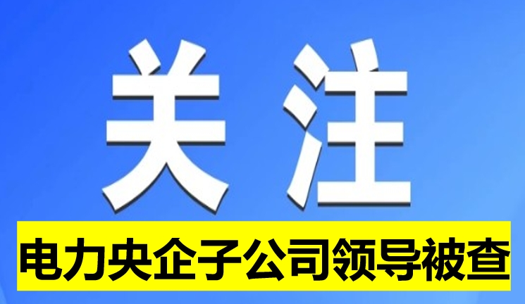 电力央企子公司领导被查